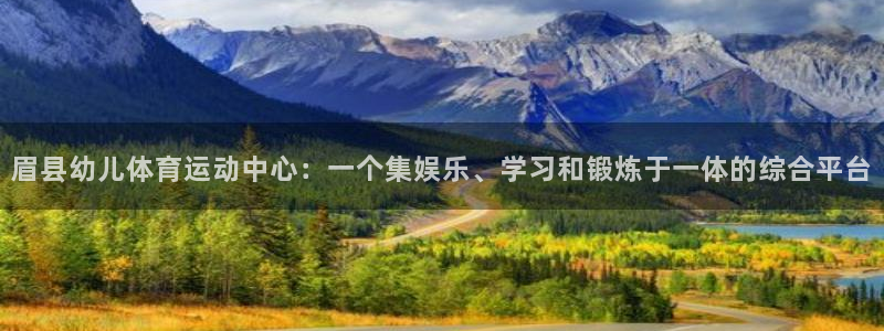 风速体育下载：眉县幼儿体育运动中心：一个集娱乐、学习和锻炼于一体的综合平台