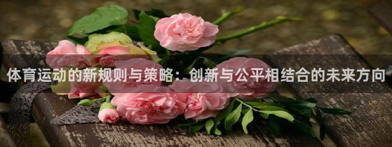 风速体育app下载安装最新版本：体育运动的新规则与策略：创新与公平相结合的未来方向