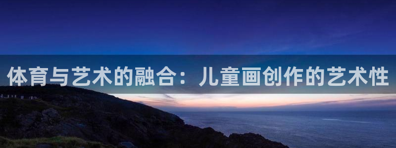 风速体育app：体育与艺术的融合：儿童画创作的艺术性