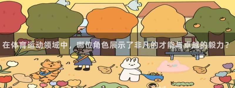 风速体育：在体育运动领域中，哪位角色展示了非凡的才能与卓越的毅力？